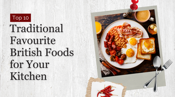 Top 10 Traditional Favourite British Foods for Your Kitchen