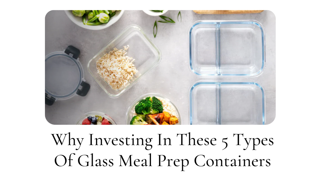 Why Investing In These 5 Types Of Glass Meal Prep Containers